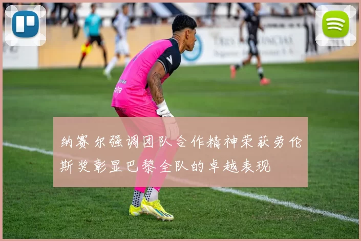 纳赛尔强调团队合作精神荣获劳伦斯奖彰显巴黎全队的卓越表现