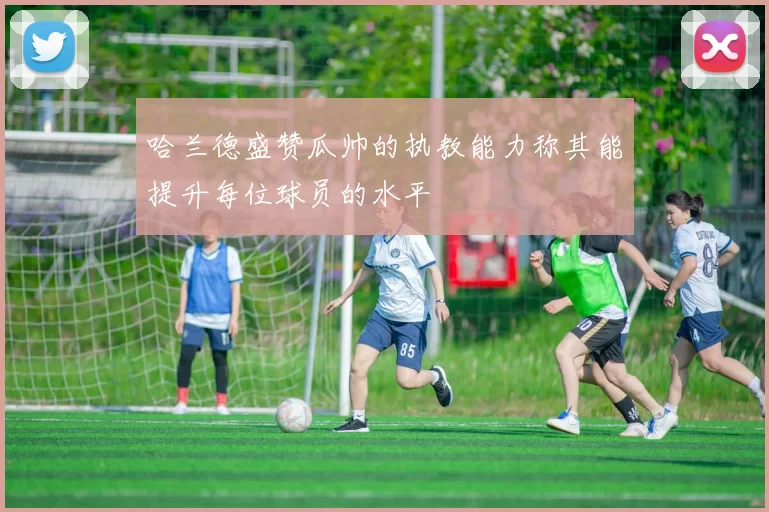 哈兰德盛赞瓜帅的执教能力称其能提升每位球员的水平