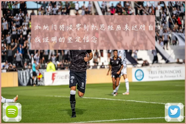 加纳门将谈零封凯恩经历表达对自我证明的坚定信念