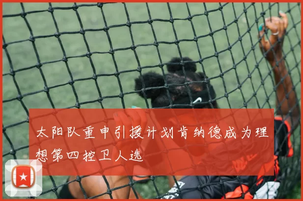 太阳队重申引援计划肯纳德成为理想第四控卫人选