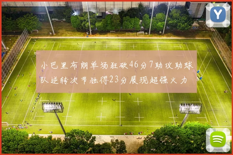 小巴里布朗单场狂砍46分7助攻助球队逆转次节独得23分展现超强火力