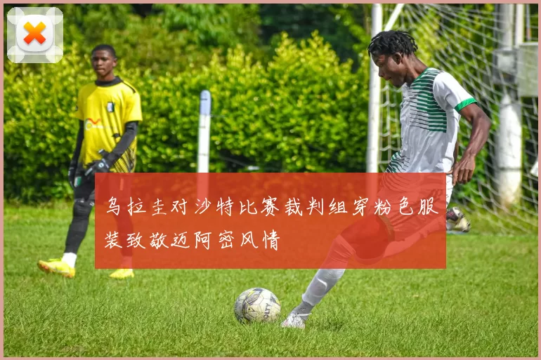 乌拉圭对沙特比赛裁判组穿粉色服装致敬迈阿密风情