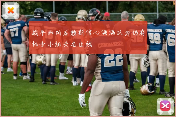 战平加纳后赖斯信心满满认为仍有机会小组头名出线