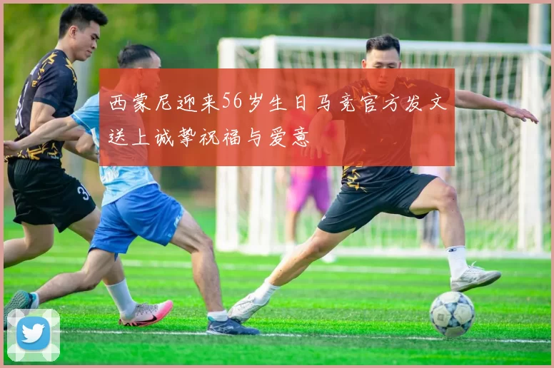 西蒙尼迎来56岁生日马竞官方发文送上诚挚祝福与爱意
