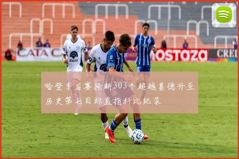 哈登季后赛抢断303个超越基德升至历史第七目标直指科比纪录