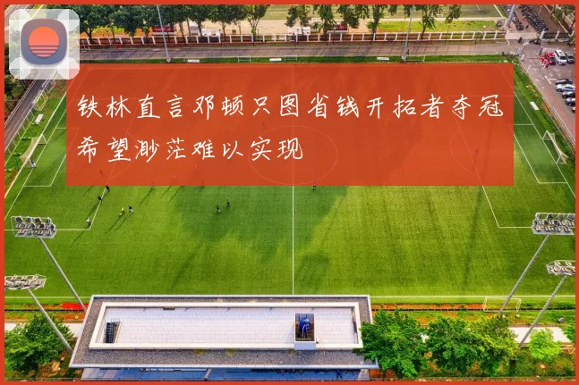 铁林直言邓顿只图省钱开拓者夺冠希望渺茫难以实现