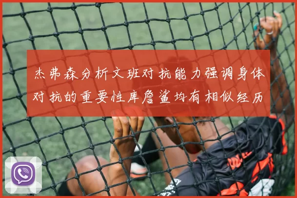 杰弗森分析文班对抗能力强调身体对抗的重要性库詹鲨均有相似经历