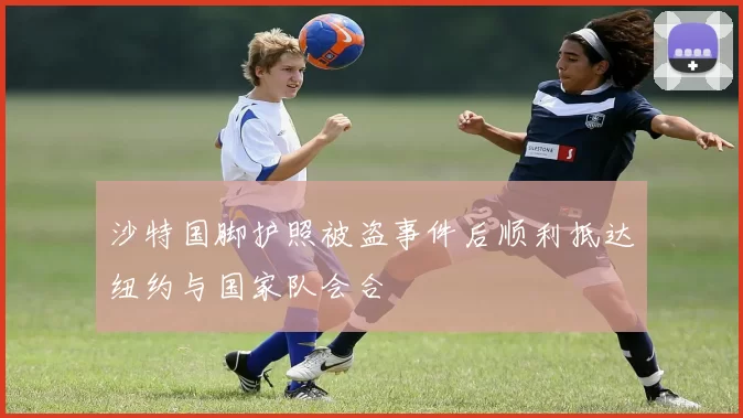 沙特国脚护照被盗事件后顺利抵达纽约与国家队会合